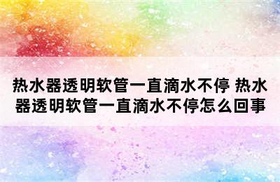 热水器透明软管一直滴水不停 热水器透明软管一直滴水不停怎么回事